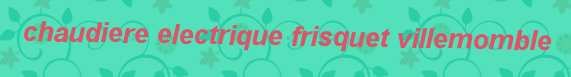 Chaudiere electrique Frisquet Villemomble